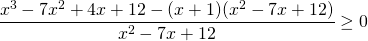 \[\frac{x^3-7x^2+4x+12- (x+1)(x^2-7x+12)}{x^2-7x+12}  \ge 0\]