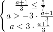 \[\begin{Bmatrix}{ \frac{a+1}{3} \le \frac57}\\{a > -3\cdot\frac{a+1}{3}}\\{a<3\cdot\frac{a+1}{3}}\end{matrix}\]