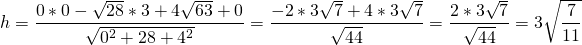 \[h=\frac{0*0-\sqrt{28}*3+4\sqrt{63}+0}{\sqrt{0^2+28+4^2}}=\frac{-2*3\sqrt{7}+4*3\sqrt{7}}{\sqrt{44}}= \frac{2*3\sqrt{7}}{\sqrt{44}}=3\sqrt{\frac{7}{11}}\]