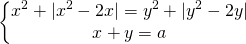 \[\begin{Bmatrix} {x^2+|x^2-2x|=y^2+|y^2-2y|} \\{x+y=a} \end{matrix}\]
