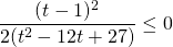 \[\frac{(t- 1)^2}{2(t^{2} - 12t + 27)}  \le 0\]