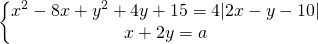 \[\begin{Bmatrix} {x^2-8x+y^2+4y+15=4|2x-y-10|} \\{x+2y=a} \end{matrix}\]