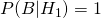 P(B|H_1)=1