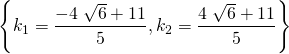 \[\left\{ k_1 = \frac{-4 \; \sqrt{6} + 11}{5}, k_2 = \frac{4 \; \sqrt{6} + 11}{5} \right\}\]