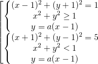 \[\begin{bmatrix} { \begin{Bmatrix} {(x-1)^2+(y+1)^2=1} \\{x^2+y^2 \ge 1} \\{y=a(x-1)} \end{matrix} }\\{ \begin{Bmatrix} {(x+1)^2+(y-1)^2=5} \\{x^2+y^2 < 1} \\{y=a(x-1)} \end{matrix} } \end{matrix}\]