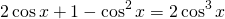 \[2\cos{x}+1-\cos^2{x}=2\cos^3{x}\]