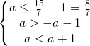 \[\begin{Bmatrix}{ a \le \frac{15}{7}-1=\frac{8}{7}}\\{a > -a-1}\\{a<a+1}\end{matrix}\]