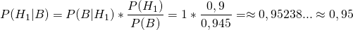 \[P(H_1|B)=P(B|H_1)*\frac{P(H_1)}{P(B)}=1*\frac{0,9}{0,945}= \approx 0,95238... \approx 0,95\]