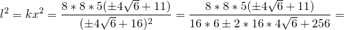 \[l^2=kx^2= \frac{8*8*5(\pm4 \sqrt{6} + 11)}{(\pm4 \sqrt{6} + 16)^2}=\frac{8*8*5(\pm4 \sqrt{6} + 11)}{16*6 \pm2*16*4\sqrt{6}+256}=\]