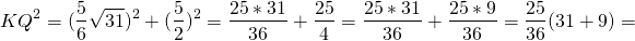 \[KQ^2=(\frac56\sqrt{31})^2+(\frac52)^2=\frac{25*31}{36}+\frac{25}{4}=\frac{25*31}{36}+\frac{25*9}{36}= \frac{25}{36}(31+9)=\]