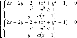 \[\begin{bmatrix} { \begin{Bmatrix} {2x - 2y - 2 - (x^2+ y^2- 1) = 0} \\{x^2+y^2 \ge 1} \\{y=a(x-1)} \end{matrix} }\\{ \begin{Bmatrix} {2x - 2y - 2 + (x^2+ y^2- 1) = 0} \\{x^2+y^2 < 1} \\{y=a(x-1)} \end{matrix} } \end{matrix}\]