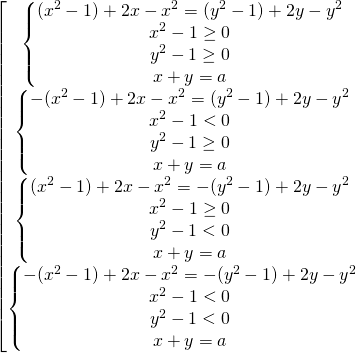\[\begin{bmatrix} { \begin{Bmatrix} {(x^2-1)+2x-x^2=(y^2-1)+2y-y^2} \\{x^2-1 \ge 0} \\{y^2-1 \ge 0} \\{x+y=a} \end{matrix} }\\{ \begin{Bmatrix} {-(x^2-1)+2x-x^2=(y^2-1)+2y-y^2} \\{x^2-1 < 0} \\{y^2-1 \ge 0} \\{x+y=a} \end{matrix} }\\{ \begin{Bmatrix} {(x^2-1)+2x-x^2=-(y^2-1)+2y-y^2} \\{x^2-1 \ge 0} \\{y^2-1 < 0} \\{x+y=a} \end{matrix} }\\{ \begin{Bmatrix} {-(x^2-1)+2x-x^2=-(y^2-1)+2y-y^2} \\{x^2-1 < 0} \\{y^2-1 < 0} \\{x+y=a} \end{matrix} } \end{matrix}\]