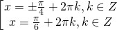 \[\begin{bmatrix} x=\pm \frac{\pi}{4} +2\pi k, k \in Z  \\ x= \frac{\pi}{6} +2\pi k, k \in Z  \end{matrix}\]