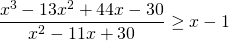 \[\frac{x^3-13x^2+44x-30}{x^2-11x+30} \ge x-1\]