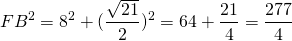 \[FB^2=8^2+(\frac{\sqrt{21}}{2})^2=64+\frac{21}{4}=\frac{277}{4}\]
