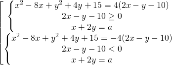 \[\begin{bmatrix} { \begin{Bmatrix} {x^2-8x+y^2+4y+15=4(2x-y-10)} \\{2x-y-10 \ge 0} \\{x+2y=a} \end{matrix} }\\{ \begin{Bmatrix} {x^2-8x+y^2+4y+15=-4(2x-y-10)} \\{2x-y-10 < 0} \\{x+2y=a} \end{matrix} } \end{matrix}\]