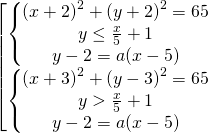 \[\begin{bmatrix} { \begin{Bmatrix} {\left(x + 2 \right)^{2} +  \left(y +2 \right)^{2} = 65} \\{y \le \frac{x}{5}+1} \\{y-2=a(x-5)} \end{matrix} }\\{ \begin{Bmatrix} {\left(x + 3 \right)^{2} +  \left(y - 3 \right)^{2} = 65} \\{y> \frac{x}{5}+1} \\{y-2=a(x-5)} \end{matrix} } \end{matrix}\]
