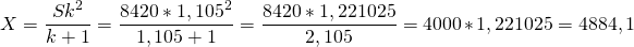 \[X= \frac{Sk^2}{k +1}= \frac{8420*1,105^2}{1,105 +1} = \frac{8420*1,221025}{2,105}=4000*1,221025 =4884,1\]