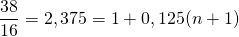 \[\frac{38}{16}=2,375=1+0,125(n+1)\]